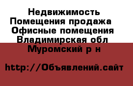 Недвижимость Помещения продажа - Офисные помещения. Владимирская обл.,Муромский р-н